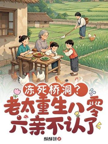 冻死桥洞?老太重生八零六亲不认了 酥酥饼