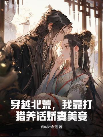 穿越北荒我靠打猎养活娇妻美妾