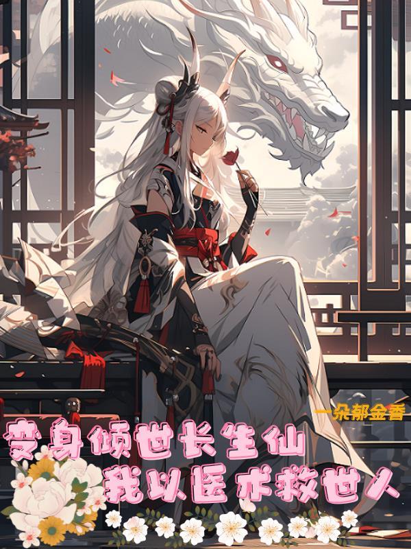 变身倾世长生仙我以医术救世人TXT