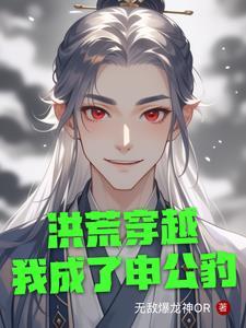 洪荒穿越我成了申公豹的弟子