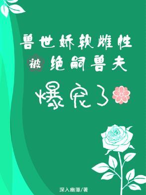 兽世娇软雌性被绝嗣兽夫爆宠了免费阅读