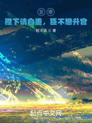 女帝陛下请自重臣不想升官笔趣阁