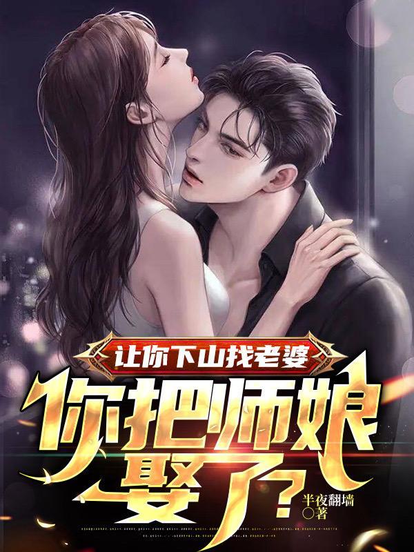 让你下山找老婆你把师娘娶了免费阅读
