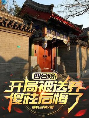 四合院开局被送养傻柱后悔了作者哪吒封神主角何建设