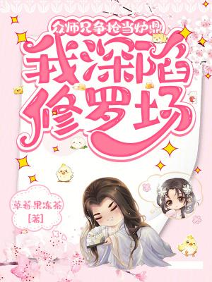 众师兄争抢当炉鼎我深陷修罗场