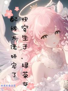 快穿生子绿茶女配被大佬娇宠了 奶香煎香菇