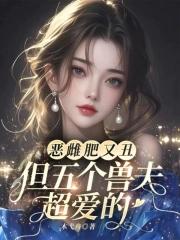恶雌肥又丑众兽夫都争着洗兽裙笔趣阁