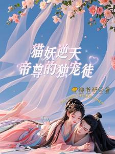 猫妖逆天帝尊的独宠徒 来篇怎么样