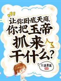 让你卧底天庭你把玉帝抓来干什么