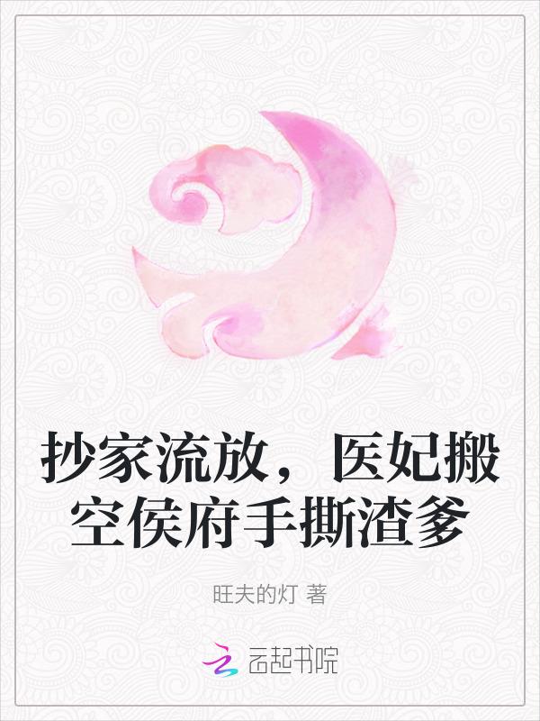 抄家流放医妃搬空侯府手撕渣爹免费阅读