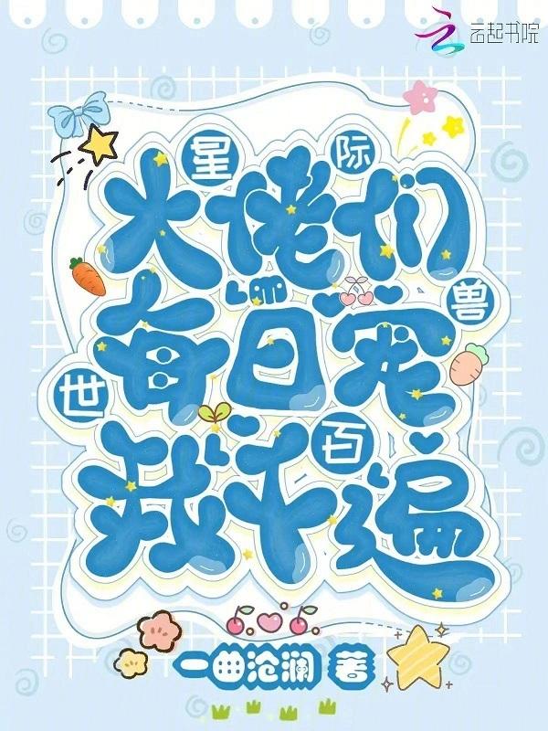 星际兽世大佬们每日宠我千百遍 一曲沧澜