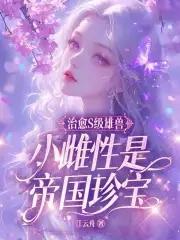 治愈s级雄兽小雌性是帝国珍宝免费阅读无删减