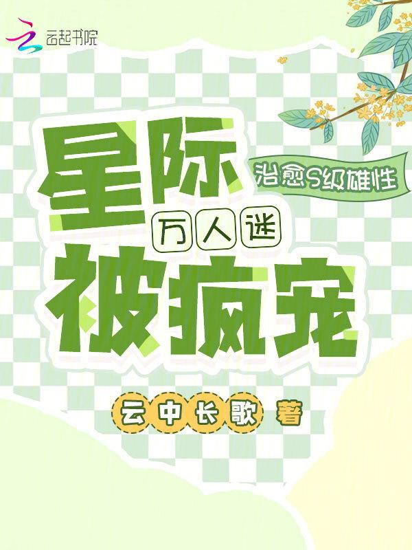 治愈s级雄性星际万人迷被疯宠云