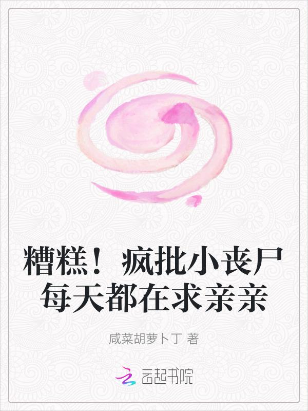 糟糕疯批小丧尸每天都在求亲亲免费阅读