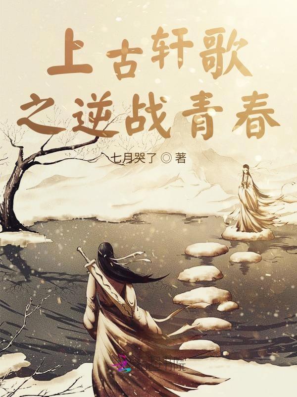 上古轩歌之逆战青春免费阅读