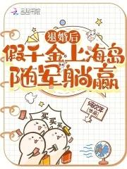 退婚后假千金上海岛随军躺赢232自己一手造成
