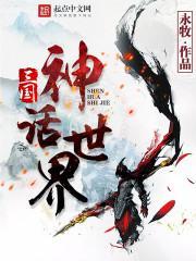 三国神话世界最新章节免费阅读