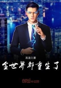 全世界都重生了只有我总攻 免费阅读