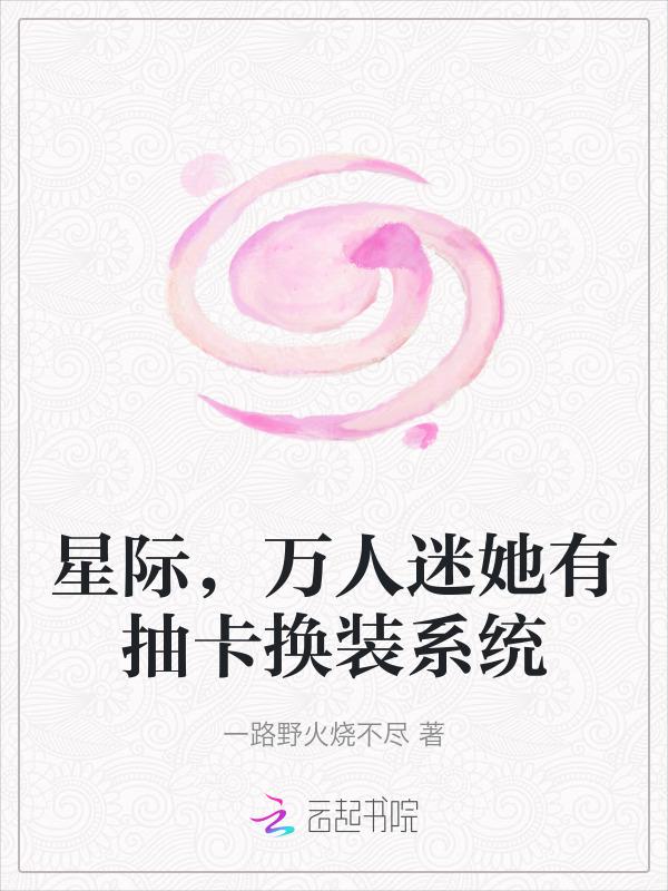 星际万人迷她有抽卡换装系统 一路野火烧不尽