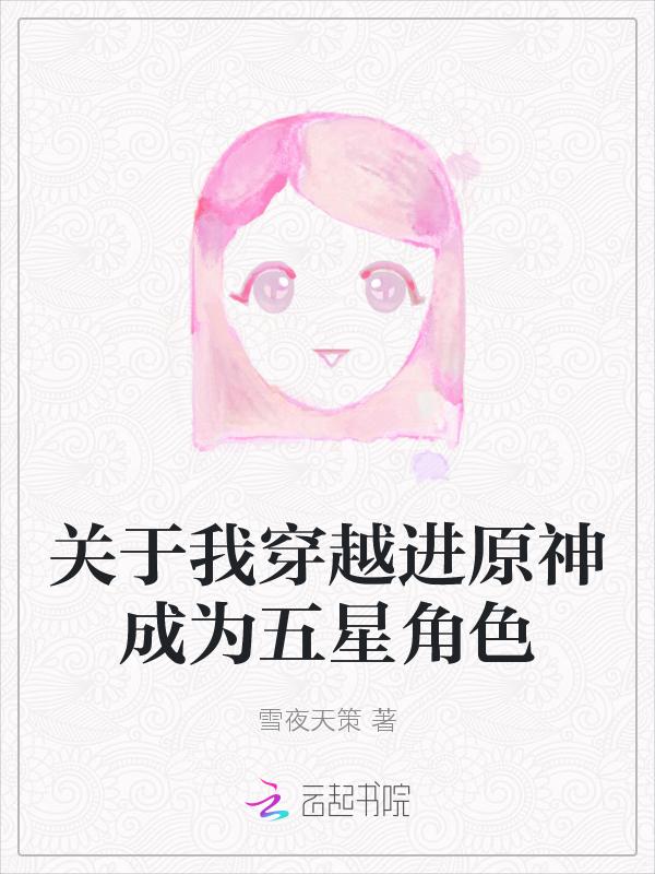 关于我穿越进原神成为五星角色的