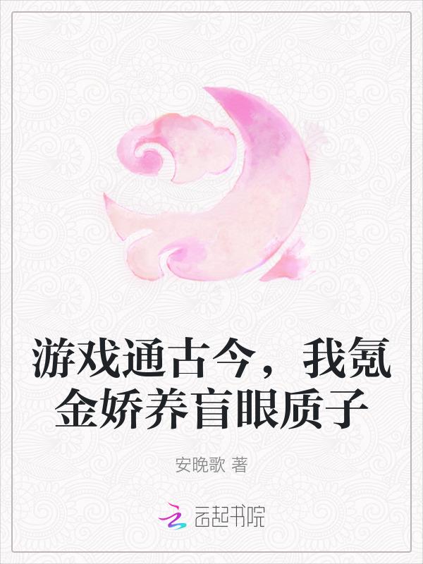 游戏通古今我氪金娇养盲眼质子 安晚歌