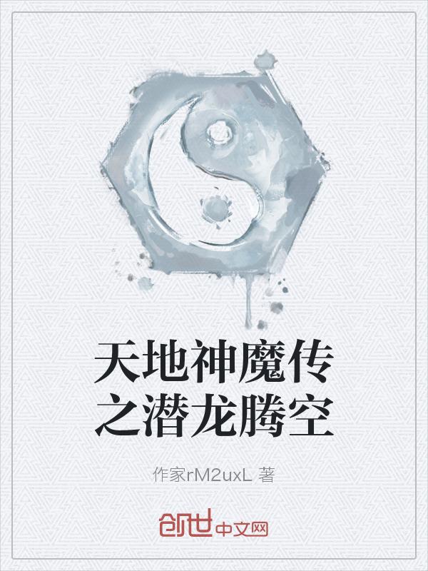 天地神魔传之潜龙腾空 作家rM2uxL