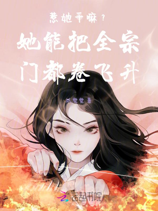惹她干嘛她能把全宗门都卷飞升
