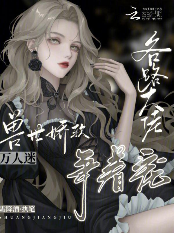 兽世娇软万人迷各路大佬争着宠霜降酒