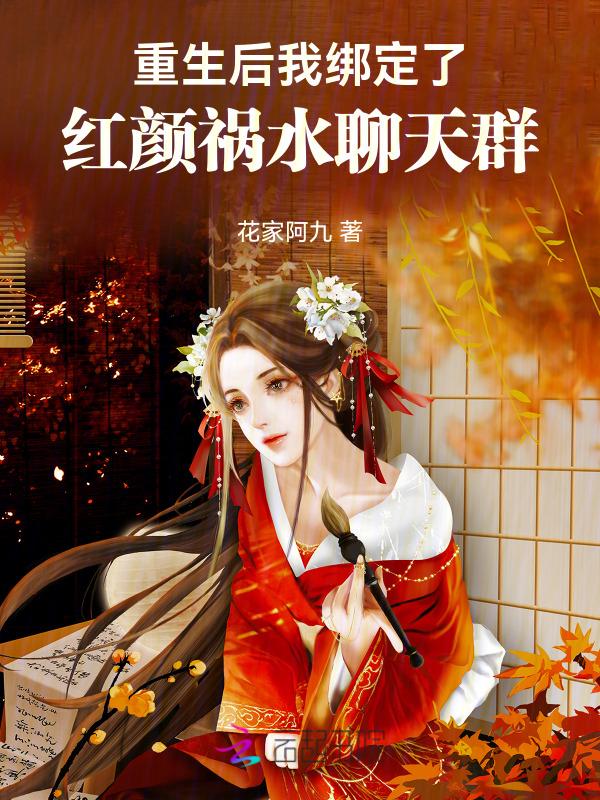 重生后我绑定了红颜祸水聊天群 花家阿九