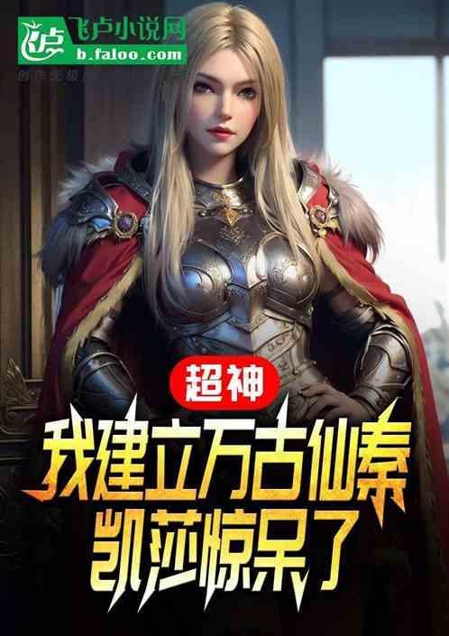 超神我建立万古仙秦凯莎惊了 综武综漫迷