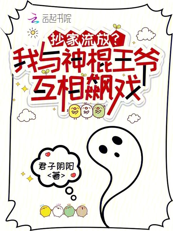 抄家流放?我与神棍王爷互相飙戏免费阅读