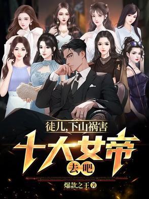 徒儿下山祸害十大女帝去吧