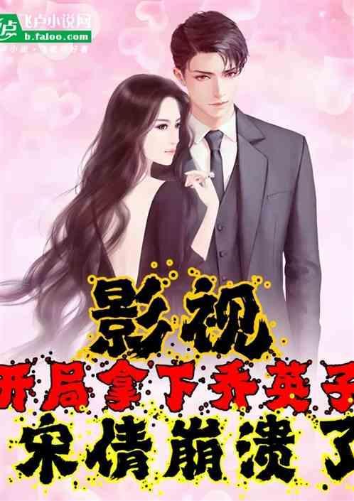 影视开局拿下乔英子宋倩求我免费阅读