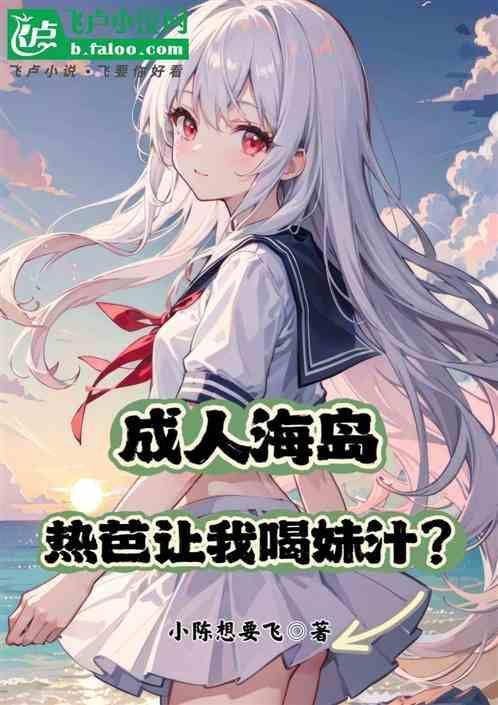 成人海岛热芭让我喝妹汁?免费阅读