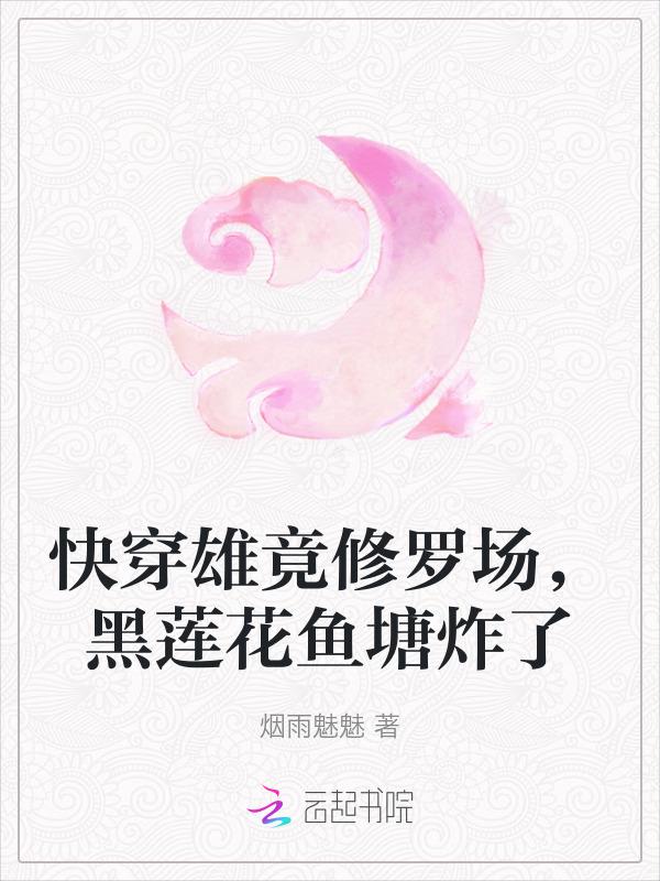 快穿雄竟修罗场黑莲花鱼塘炸了 烟雨魅魅