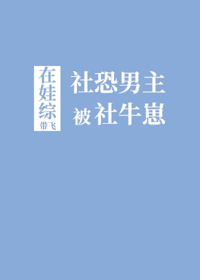 社恐男主社牛崽娃综带飞免费阅读