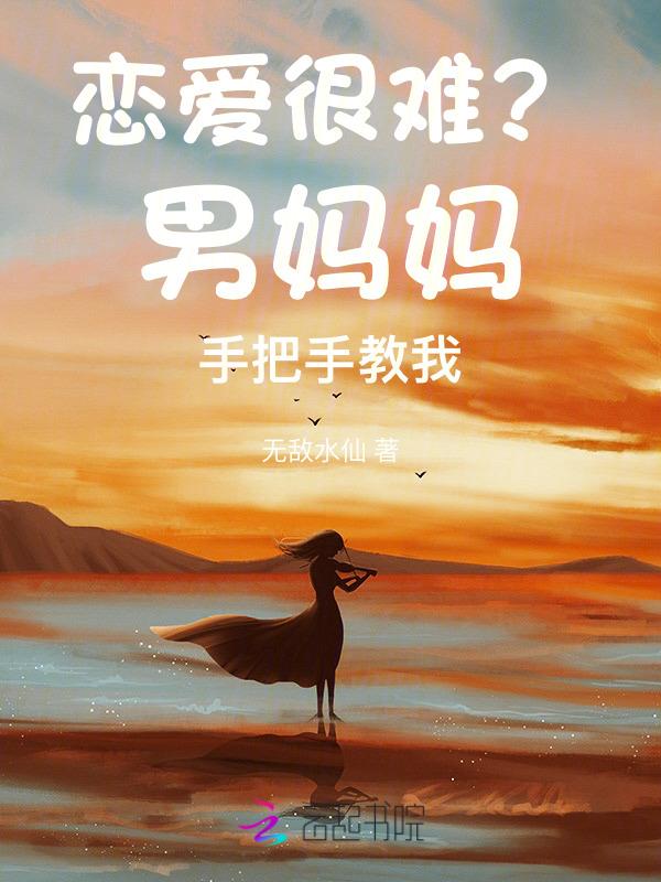 恋爱很难男妈妈手把手教我免费