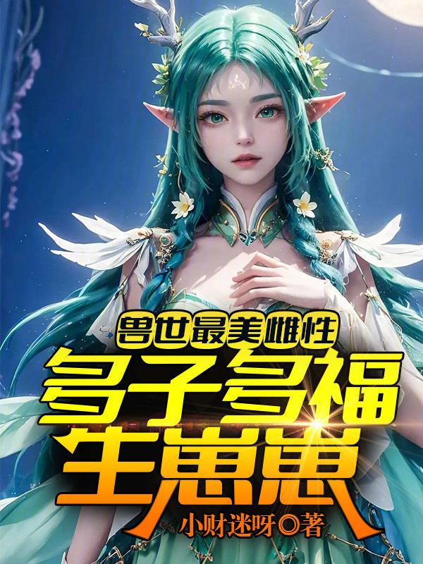 兽世最美雌性多子多福生崽崽讲的什么
