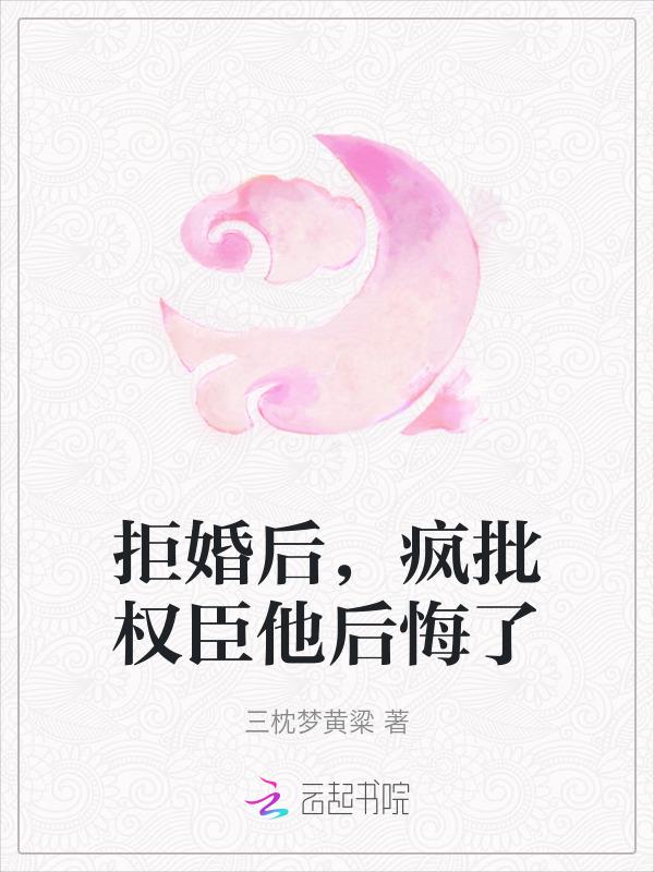 拒婚后疯批权臣他后悔了 三枕梦黄粱