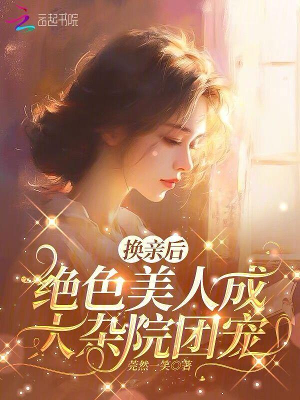 换亲后绝色美人成大杂院团宠全文免费阅读