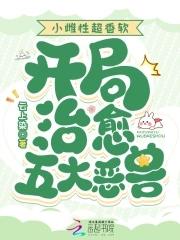 小雌性超香软开局治愈五大恶兽免费阅读