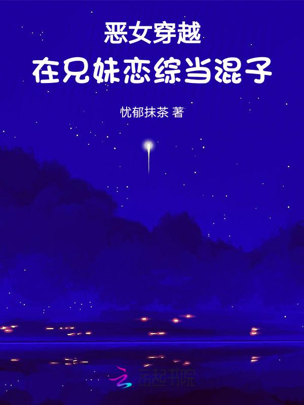 恶女穿越在兄妹恋综当混子 忧郁抹茶