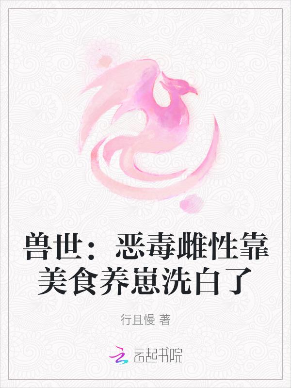 兽世恶毒雌性靠美食养崽洗白了 第509章