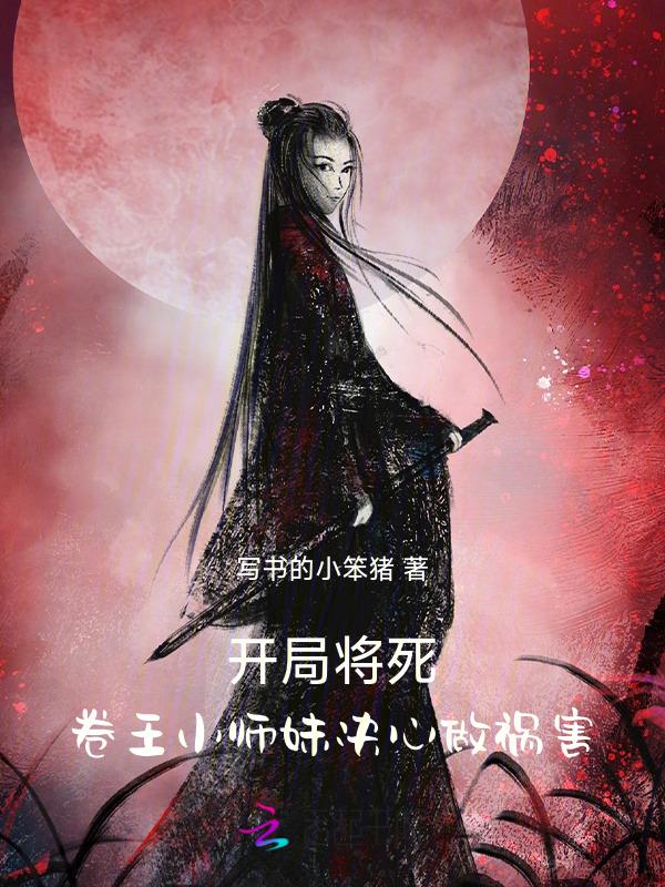 开局将死!卷王小师妹决心做祸害 写书的小笨猪