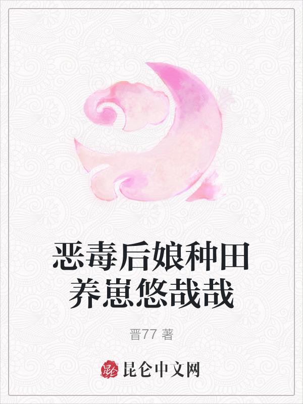恶毒后娘种田养崽悠哉哉 笔趣阁