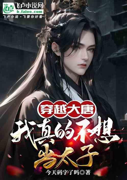 穿越大唐我真的不想当太子公子喜欢否