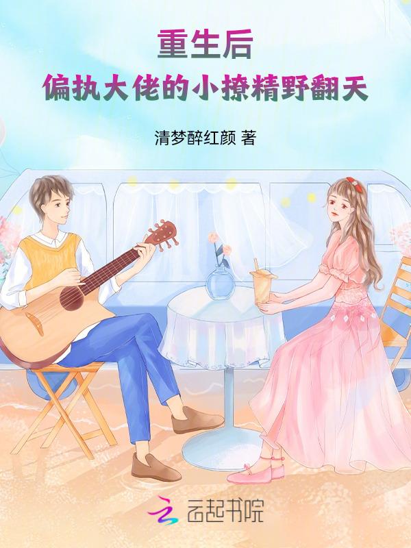 重生偏执大佬的小祖宗又甜又撩
