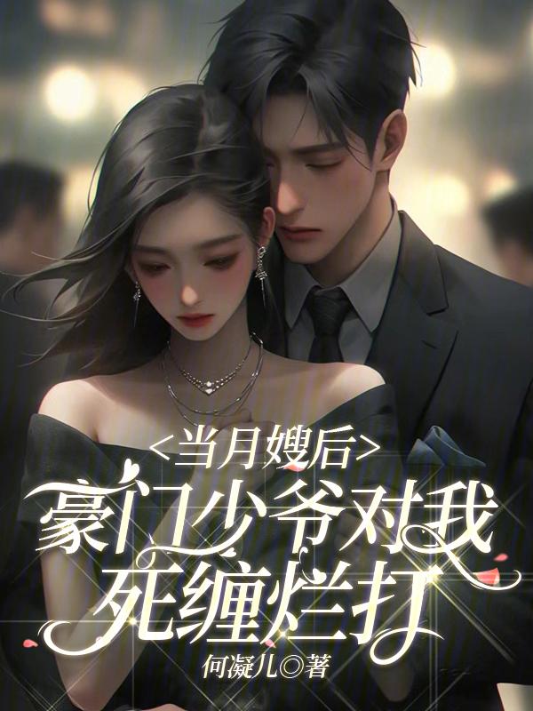 当月嫂后豪门少爷对我死缠烂打