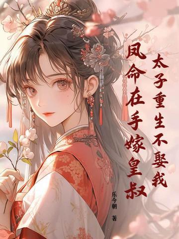 太子重生不娶我凤命在手嫁皇叔免费阅读