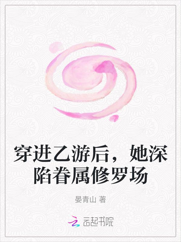 穿进乙女游戏后我翻车了全文